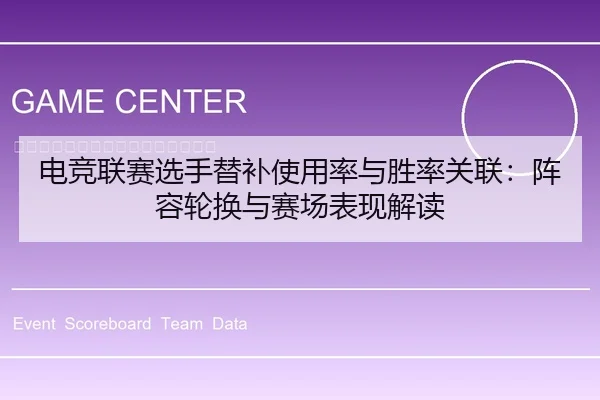 电竞联赛选手替补使用率与胜率关联：阵容轮换与赛场表现解读
